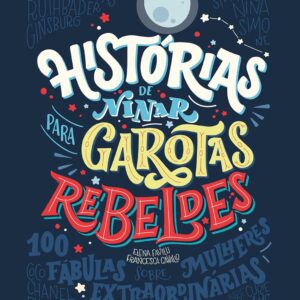 Histórias de Ninar para Garotas Rebeldes – Volume 1: 100 Histórias de Mulheres Extraordinárias
